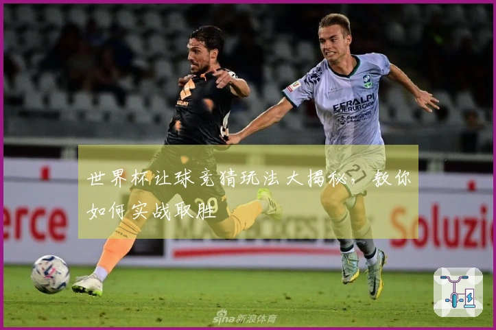 世界杯让球竞猜玩法大揭秘，教你如何实战取胜