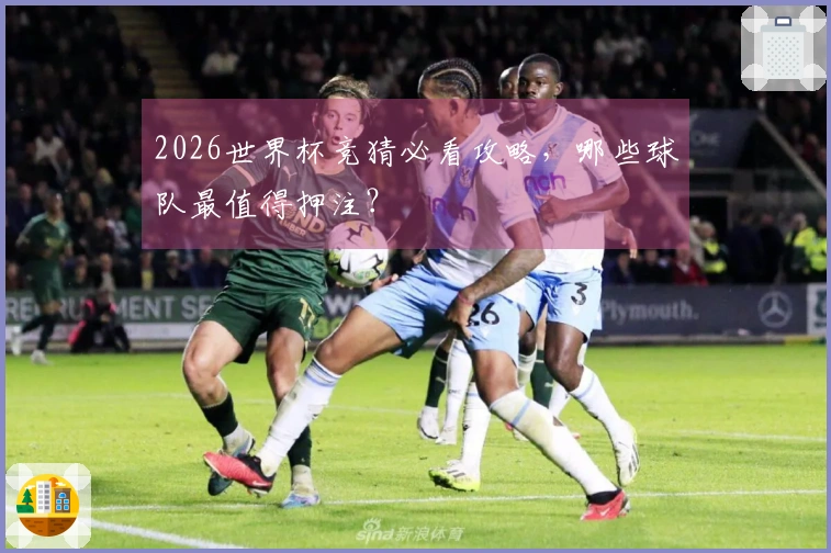 2026世界杯竞猜必看攻略，哪些球队最值得押注？