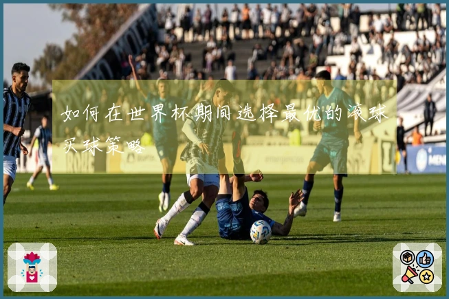 如何在世界杯期间选择最优的滚球买球策略