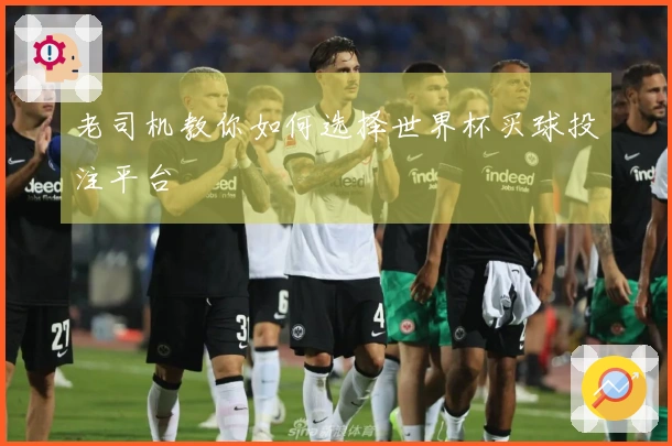 老司机教你如何选择世界杯买球投注平台
