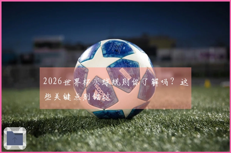 2026世界杯买球规则你了解吗？这些关键点别错过