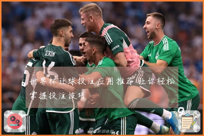 世界杯让球投注应用推荐 让你轻松掌握投注技巧