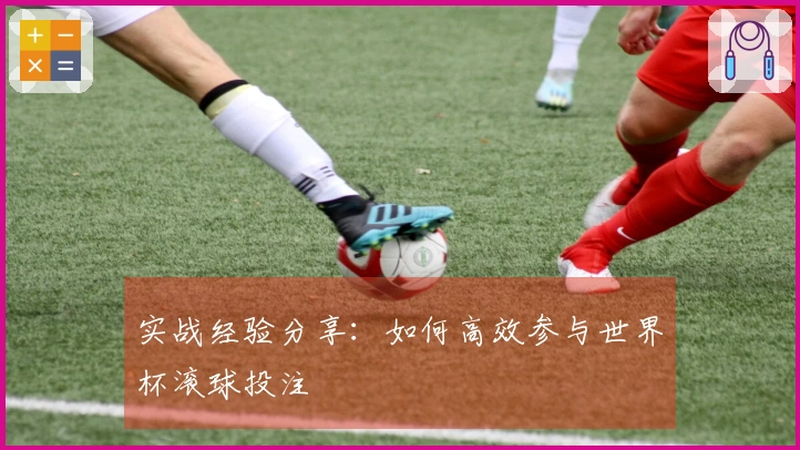 实战经验分享：如何高效参与世界杯滚球投注