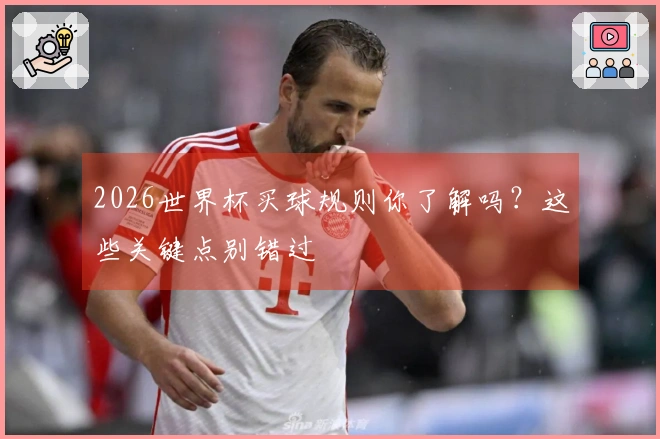 2026世界杯买球规则你了解吗？这些关键点别错过
