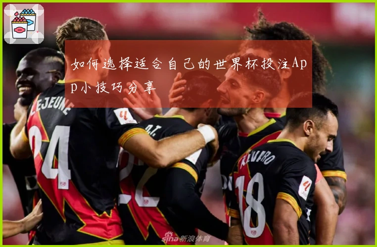 如何选择适合自己的世界杯投注App小技巧分享