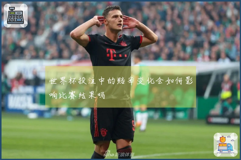 世界杯投注中的赔率变化会如何影响比赛结果吗