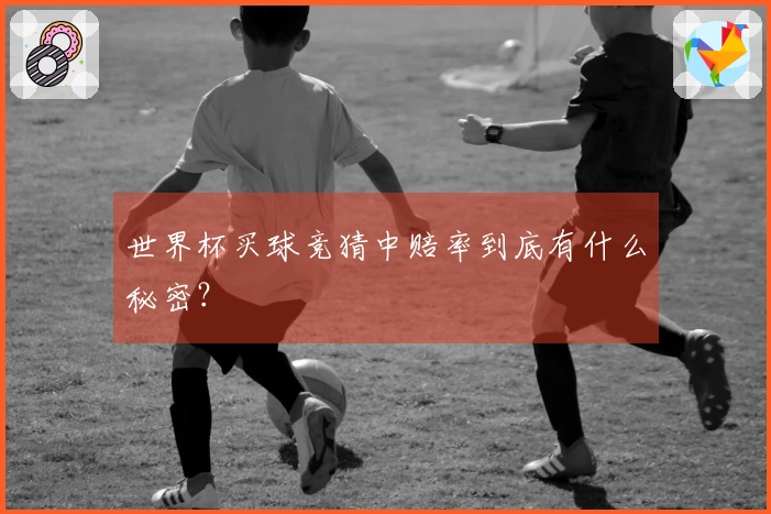 世界杯买球竞猜中赔率到底有什么秘密？