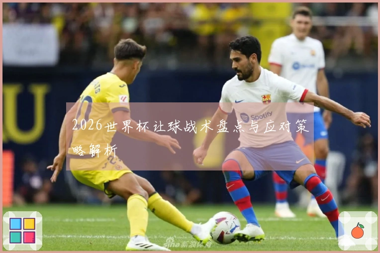 2026世界杯让球战术盘点与应对策略解析
