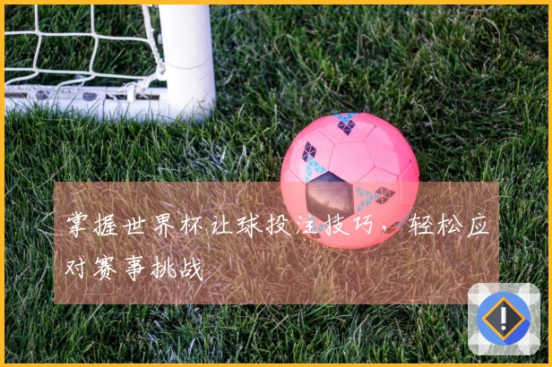 掌握世界杯让球投注技巧，轻松应对赛事挑战