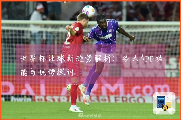 世界杯让球新趋势解析：各大App功能与优势探讨