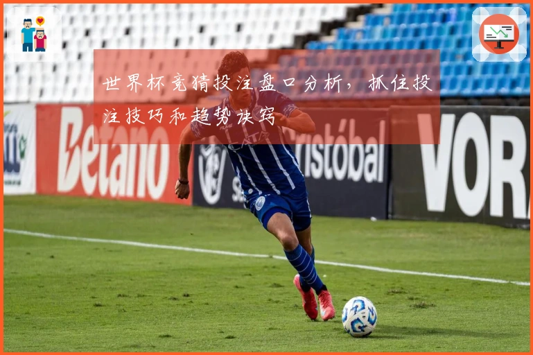 世界杯竞猜投注盘口分析，抓住投注技巧和趋势诀窍