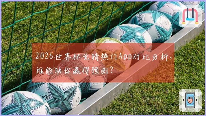 2026世界杯竞猜热门App对比分析，谁能助你赢得预测？